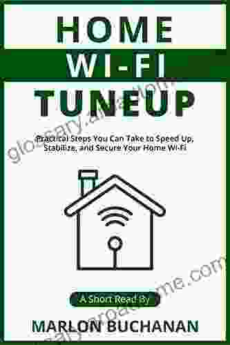 Home Wi Fi Tuneup: Practical Steps You Can Take to Speed Up Stabilize and Secure Your Home Wi Fi