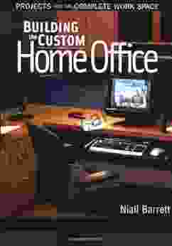 Building The Custom Home Office: Projects For The Complete Home Work Space