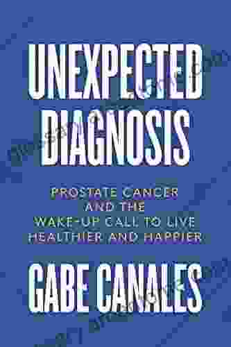 Unexpected Diagnosis: Prostate Cancer And The Wake Up Call To Live Healthier And Happier