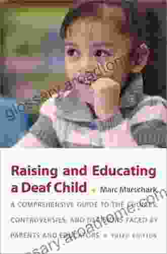 Raising And Educating A Deaf Child: A Comprehensive Guide To The Choices Controversies And Decisions Faced By Parents And Educators