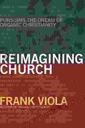 Reimagining Church: Pursuing The Dream Of Organic Christianity