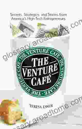 The Venture Cafe: Secrets Strategies And Stories From America S High Tech Entrepreneurs