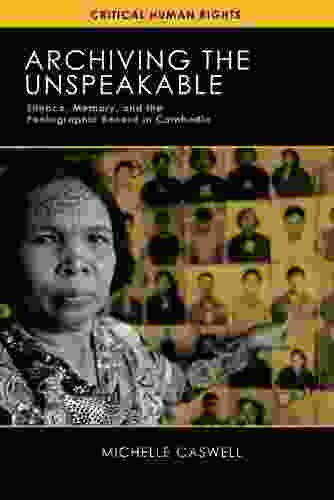 Archiving The Unspeakable: Silence Memory And The Photographic Record In Cambodia (Critical Human Rights)