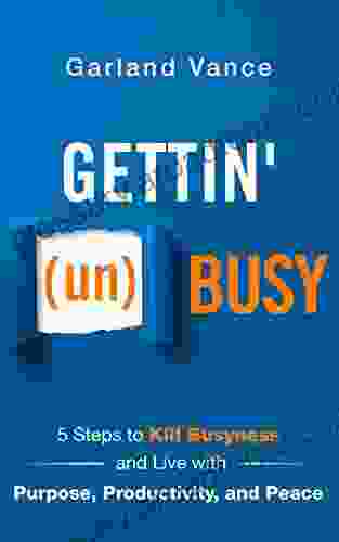 Gettin (un)Busy: 5 Steps To Kill Busyness And Live With Purpose Productivity And Peace