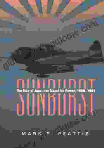 Sunburst: The Rise Of Japanese Naval Air Power 1909 1941