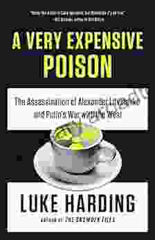 A Very Expensive Poison: The Assassination Of Alexander Litvinenko And Putin S War With The West