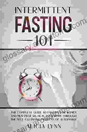 INTERMITTENT FASTING 101: The Complete Guide To Fasting For Women And Men Over 50 Heal Your Body Through The Self Cleansing Process Of Autophagy