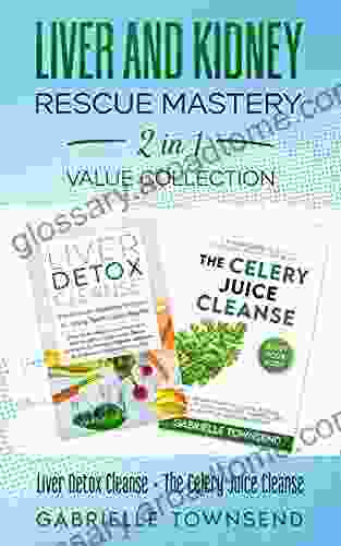 Liver And Kidney Rescue Mastery 2 In 1 Value Collection: Liver Detox Cleanse + The Celery Juice Cleanse : Detox Fix For Thyroid Weight Issues Gout Acne Eczema Psoriasis Diabetes And Acid Reflux