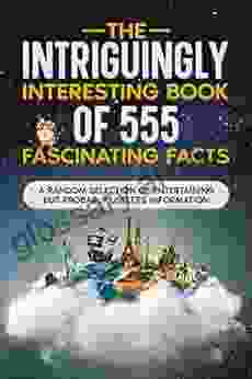 The Intriguingly Interesting Of 555 Fascinating Facts: A Random Selection Of Entertaining But Probably Useless Information