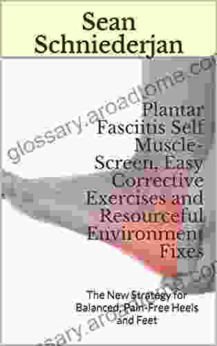 Plantar Fasciitis Self Muscle Screen Easy Corrective Exercises And Resourceful Environment Fixes: The New Strategy For Balanced Pain Free Heels And Feet