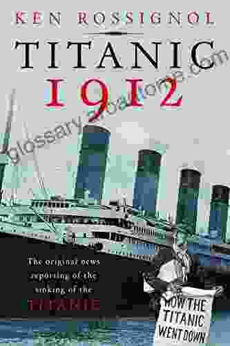 Titanic 1912: The Original News Reporting Of The Sinking Of The Titanic