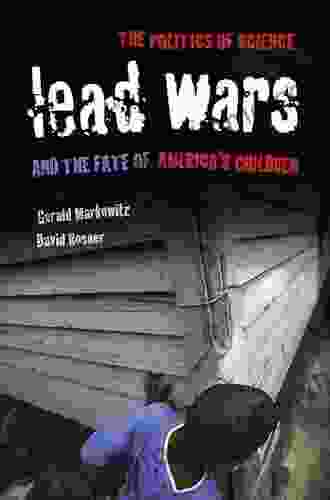 Lead Wars: The Politics Of Science And The Fate Of America S Children (California/Milbank On Health And The Public 24)