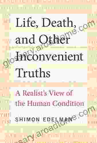 Life Death And Other Inconvenient Truths: A Realist S View Of The Human Condition