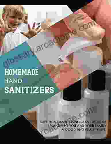 Homemade Hand Sanitizers: Beginner S Guide To Making Safe Alcohol Based Anti Bacterial Homemade Sanitizers For A Healthier Lifestyle