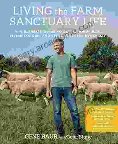 Living the Farm Sanctuary Life: The Ultimate Guide to Eating Mindfully Living Longer and Feeling Better Every Day