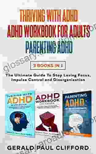 Thriving With ADHD ADHD Workbook For Adults Parenting ADHD: 3 In 1: The Ultimate Guide To Stop Losing Focus Impulse Control And Disorganization