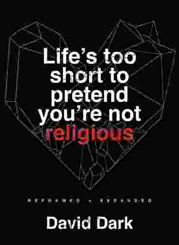 Life S Too Short To Pretend You Re Not Religious: Reframed And Expanded