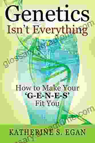 Genetics Isn T Everything: How To Make Your G E N E S Fit You