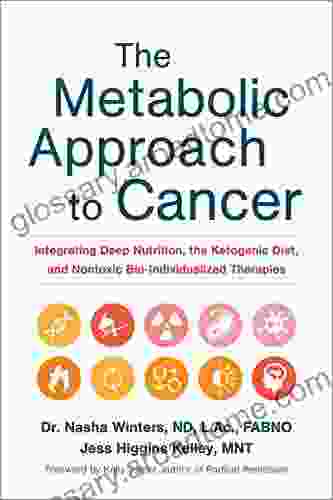 The Metabolic Approach To Cancer: Integrating Deep Nutrition The Ketogenic Diet And Nontoxic Bio Individualized Therapies