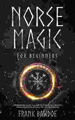 Norse Magic For Beginners: The Essential Guide To Elder Futhark Runes Reading Norse Divination Rituals Spells And Symbols (Spiritual Paganism Starter Kit 1)