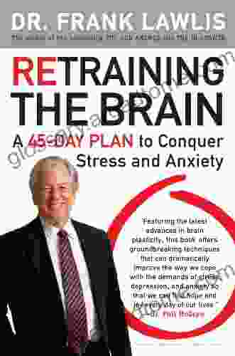 Retraining The Brain: A 45 Day Plan To Conquer Stress And Anxiety