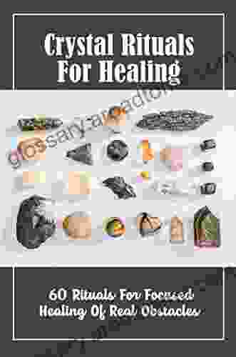 Crystal Rituals For Healing: 60 Rituals For Focused Healing Of Real Obstacles