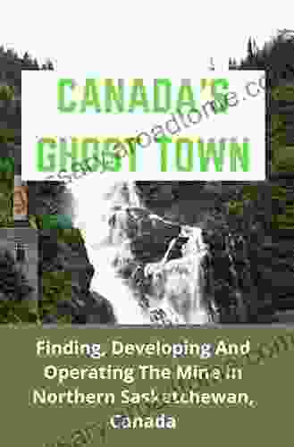 Canada S Ghost Town: Finding Developing And Operating The Mine In Northern Saskatchewan Canada: Saskatchewan Research Council