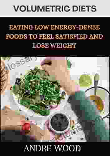 Volumetric Diet Eating Low Energy Dense Foods To Feel Satisfied And Lose Weight: A Rudimentary Guide For Weight Watchers