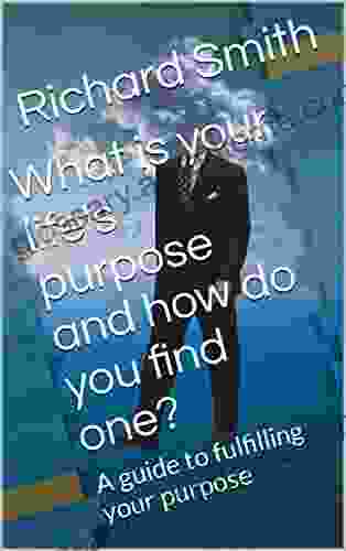 What Is Your Life S Purpose And How Do You Find One?: A Guide To Fulfilling Your Purpose