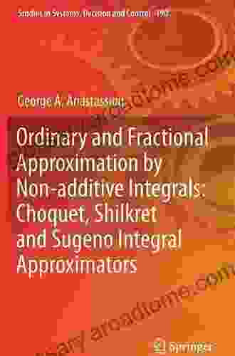 Ordinary And Fractional Approximation By Non Additive Integrals: Choquet Shilkret And Sugeno Integral Approximators (Studies In Systems Decision And Control 190)