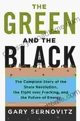 The Green And The Black: The Complete Story Of The Shale Revolution The Fight Over Fracking And The Future Of Energy