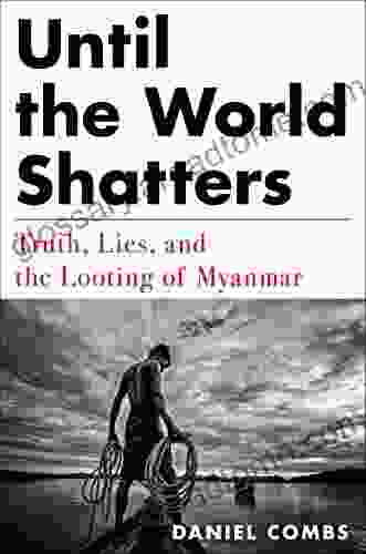 Until The World Shatters: Truth Lies And The Looting Of Myanmar