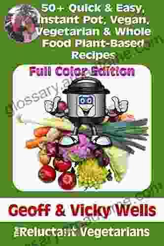 50+ Quick Easy Instant Pot Vegan Vegetarian Whole Food Plant Based Recipes: Full Color Edition (Reluctant Vegetarians 6)