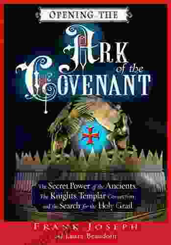 Opening The Ark Of The Covenant: The Secret Power Of The Ancients The Knights Templar Connection And The Search For The Holy Grail