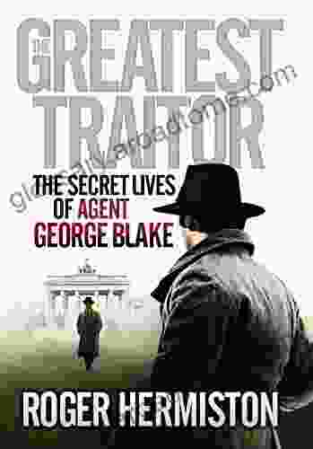 The Greatest Traitor: The Secret Lives Of Agent George Blake