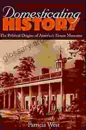 Domesticating History: The Political Origins Of America S House Museums