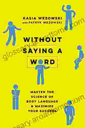 Without Saying A Word: Master The Science Of Body Language And Maximize Your Success