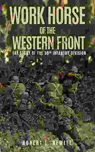 Work Horse Of The Western Front (Annotated): The Story Of The 30th Infantry Division