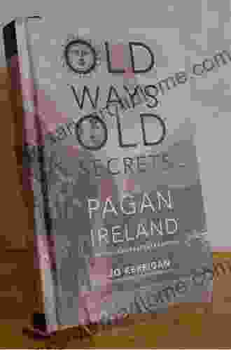 Old Ways Old Secrets: Pagan Ireland: Myth * Landscape * Tradition