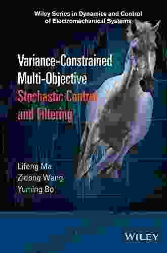 Variance Constrained Multi Objective Stochastic Control And Filtering (Wiley In Dynamics And Control Of Electromechanical Systems)