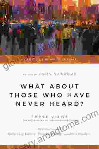 What About Those Who Have Never Heard?: Three Views on the Destiny of the Unevangelized (Spectrum Multiview Series)