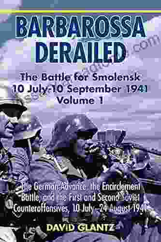 Barbarossa Derailed: The Battle For Smolensk 10 July 10 September 1941 Volume 1: The German Advance The Encirclement Battle And The First And Second Counteroffensives 10 July 24 August 1941